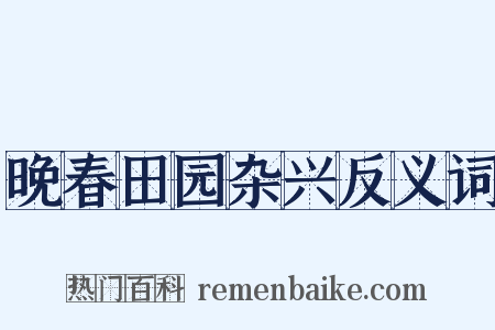 晚春田园杂兴反义词是什么意思的图片